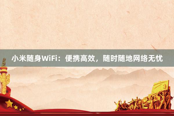 小米随身WiFi：便携高效，随时随地网络无忧